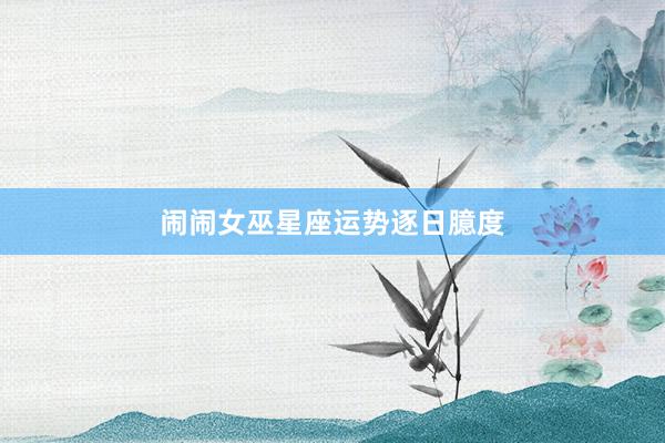 闹闹女巫星座运势逐日臆度