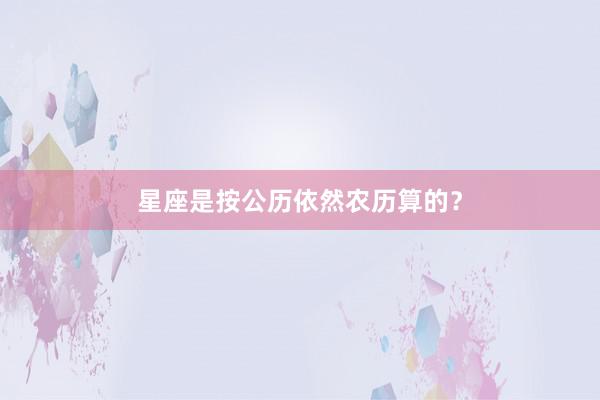 星座是按公历依然农历算的？