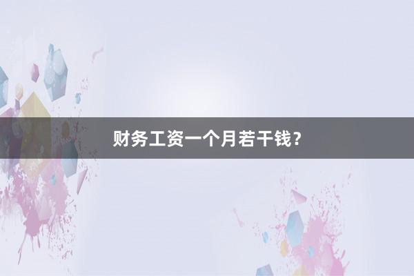 财务工资一个月若干钱?