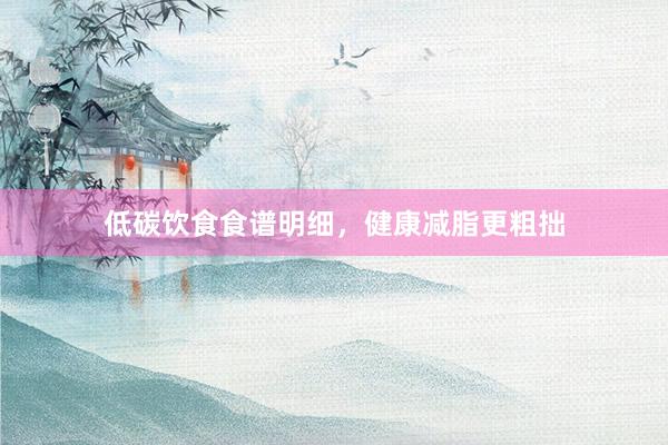 低碳饮食食谱明细，健康减脂更粗拙