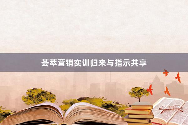 荟萃营销实训归来与指示共享