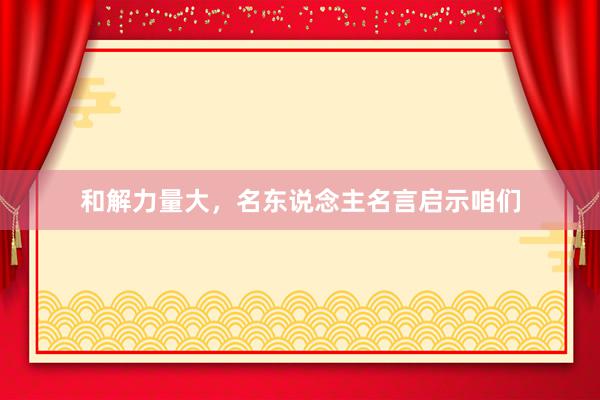 和解力量大，名东说念主名言启示咱们